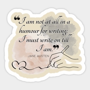 Jane Austen quote in watercolor - I am not at all in a humour for writing; I must write on till I am. Sticker